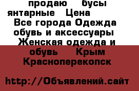 продаю    бусы янтарные › Цена ­ 2 000 - Все города Одежда, обувь и аксессуары » Женская одежда и обувь   . Крым,Красноперекопск